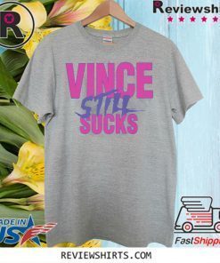 VINCE STILL SUCKS SHIRT