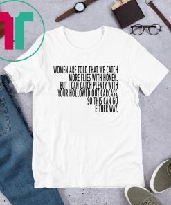 Women Are Told That We Catch More Flies With Honey T-Shirt