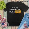 YOUR DAUGHTER DOES ANAL SHIRT