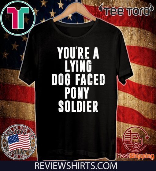 YOU'RE A LYING DOG FACED PONY SOLDIER 2020 T-SHIRT