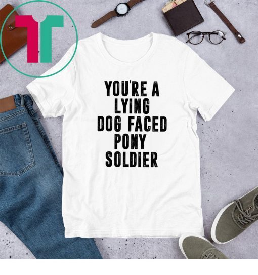 YOU'RE A LYING DOG FACED PONY SOLDIER Funny T-Shirt
