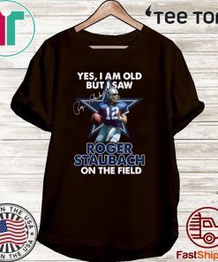 Yes I Am Old But I Was Roger Staubach In The Field Shirt