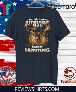 Yes I do have a retirement plan I plan on hunting 2020 T-Shirt