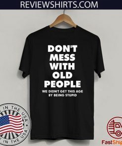 Don't mess with old people we didn't get this age by being stupid Shirt