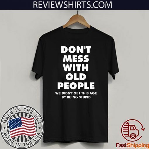 Don't mess with old people we didn't get this age by being stupid Shirt