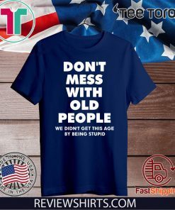 Don't mess with old people we didn't get this age by being stupid Shirt
