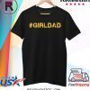 #girldad Girl Dad Father of Girls Tee Shirt