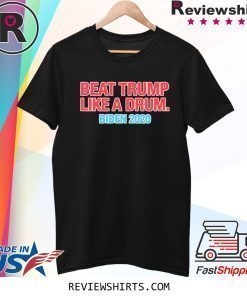 Beat Trump Like A Drum Biden 2020 T-Shirt