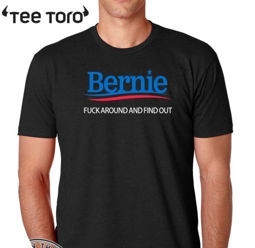 Bernie Fuck Around And Find Out Shirt - Bernie Sanders