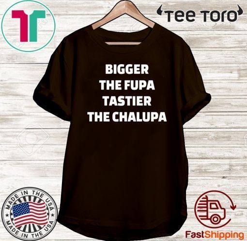 Bigger the fupa tastier the chalupa Shirt