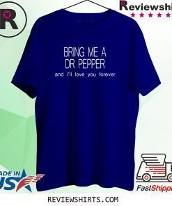 Bring Me a Dr Pepper and I’ll love you forever shirt