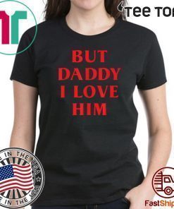 But Daddy I Love Him Shirt