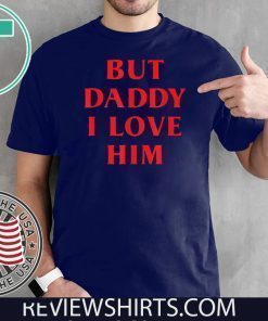 But Daddy I Love Him Shirt