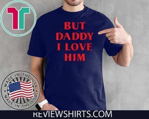 But Daddy I Love Him Shirt