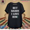But Daddy Shirt I Love Him