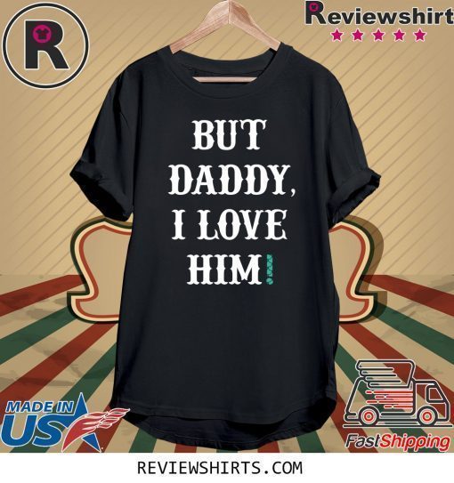 But Daddy Shirt I Love Him