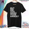 But Did You Wash Your Hands Hand Washing Hygiene Gift T-Shirt
