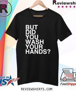 But Did You Wash Your Hands Hand Washing Hygiene Gift T-Shirt