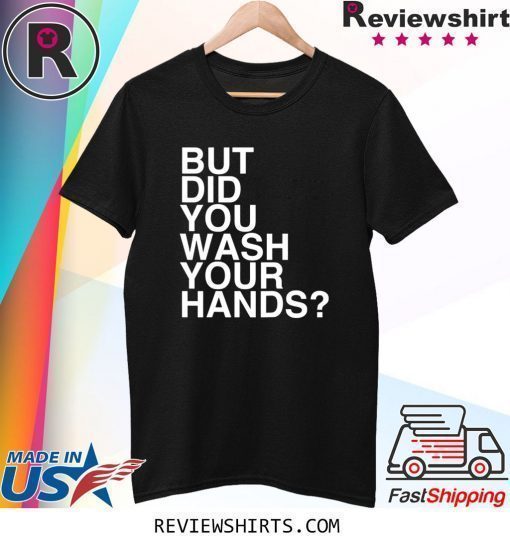 But Did You Wash Your Hands Hand Washing Hygiene Gift T-Shirt