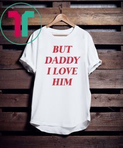 But daddy i love him For T-Shirt