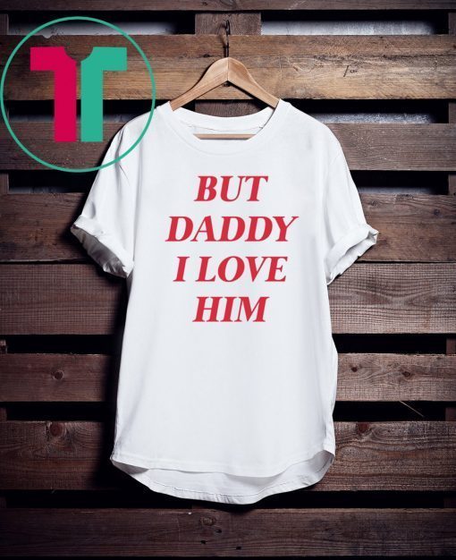 But daddy i love him For T-Shirt