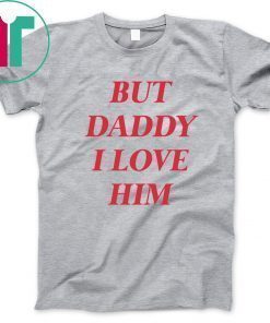 But daddy i love him For T-Shirt
