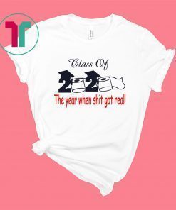 Class of 2020 The Year When Shit Got Real Graduation Shirt