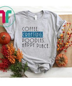 Coffee crafting poodles happy place shirt