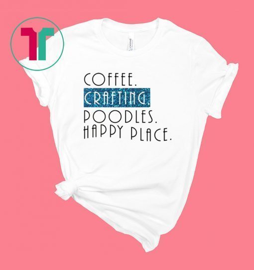 Coffee crafting poodles happy place shirt