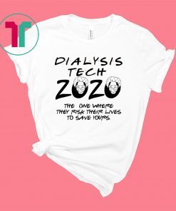 DIALYSIS TECH 2020 THE ONE WHERE THEY RISK THEIR LIVES TO SAVE YOURS SHIRT