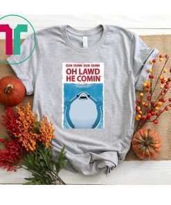DUN DUNN DUN DUNN OH LAWD HE COMIN’ SHIRT