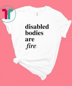 Disabled bodies are fire shirt