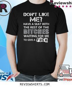 Don't Like Me Have A Seat With The Rest Of The Bitches Shirt
