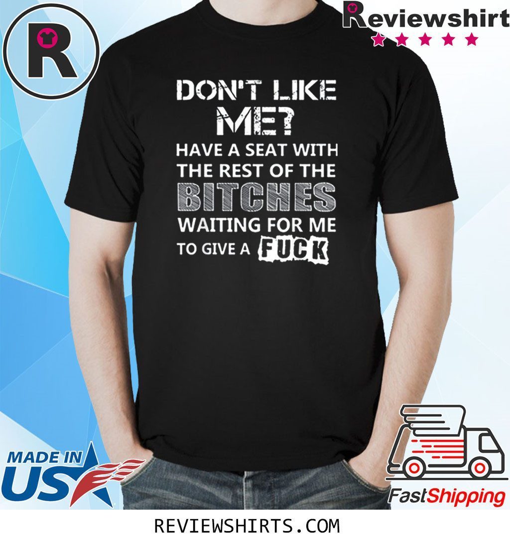 Don't Like Me Have A Seat With The Rest Of The Bitches Shirt