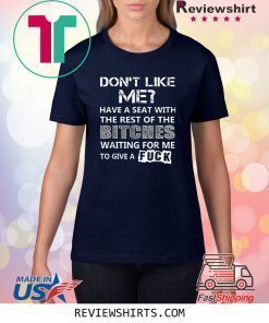 Don't Like Me Have A Seat With The Rest Of The Bitches Shirt