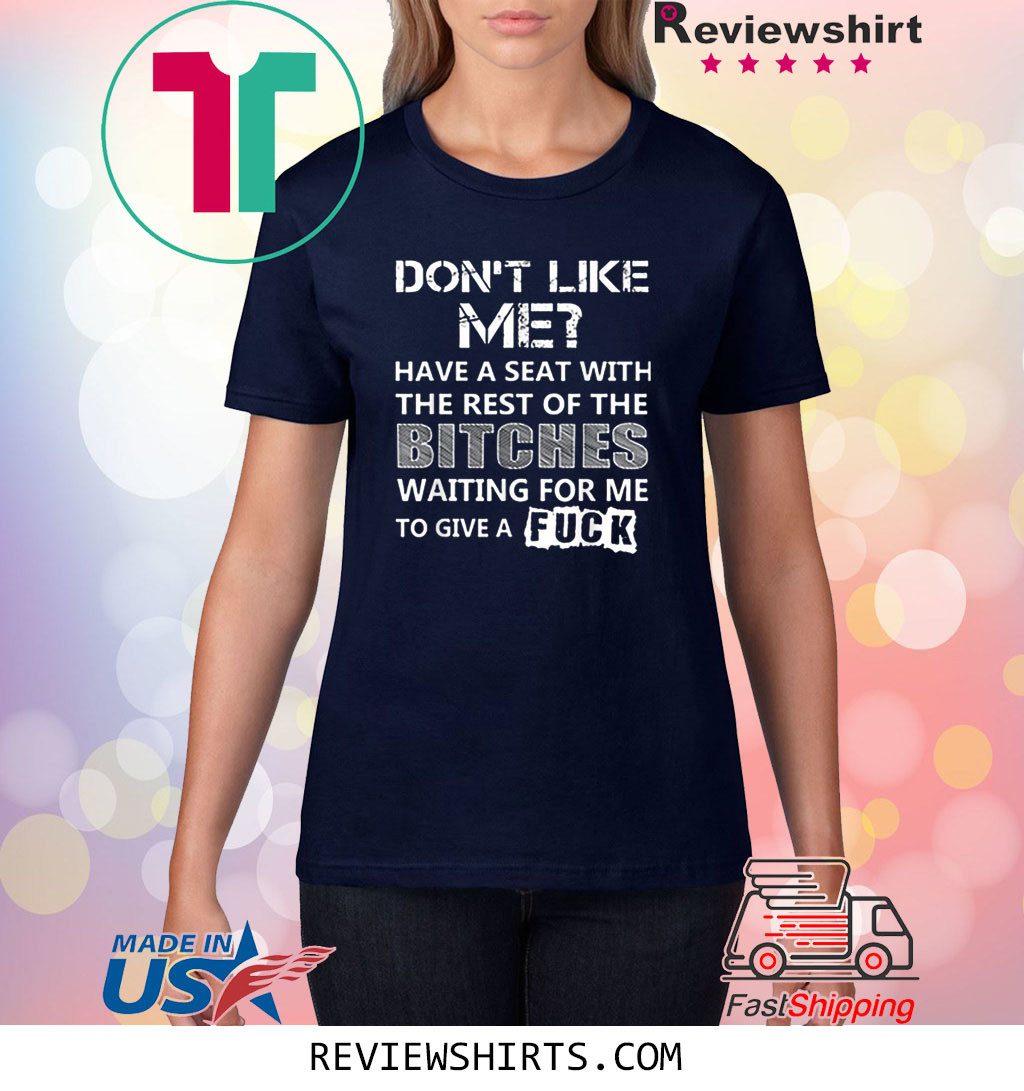 Don't Like Me Have A Seat With The Rest Of The Bitches Shirt