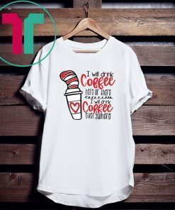 Dr Seuss I will drink coffee here or there i will drink coffee shirt