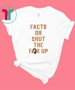 Facts Or Shut The Fuck Up Shirt