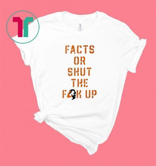 Facts Or Shut The Fuck Up Shirt