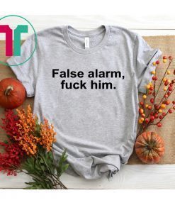 False alarm fuck him shirt