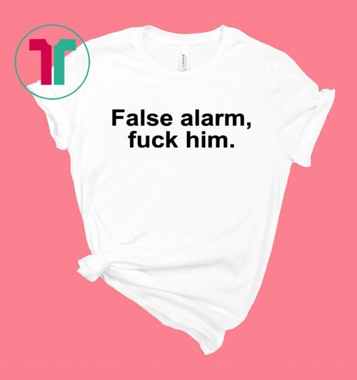 False alarm fuck him shirt