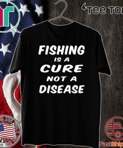 Fishing is a cure not a disease Shirt