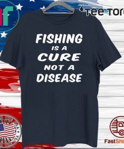 Fishing is a cure not a disease Shirt