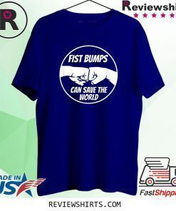 Fist Bumps Can Save The World Shirt