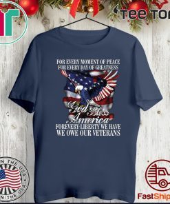 For Every Moment Of Peace For Every Day Of Greatness God Bless Forevery Liberty We Have We One Our Veterans 2020 T-Shirt