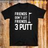 Friends Don’t Let Friends 3 Putt Funny Humor Golf T-Shirt