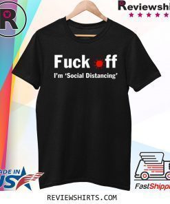 Fuck off I'm social distancing shirt