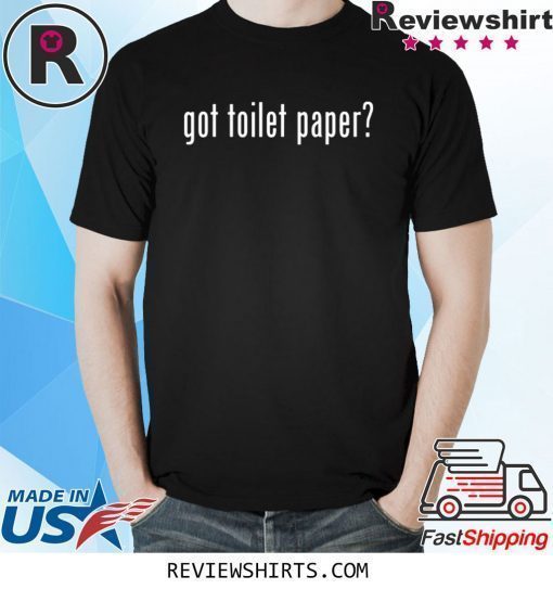 Got Toilet Paper 2020 TP Shortage Sarcastic T-Shirt