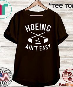 Hoeing Ain't Easy Gardening Shirt