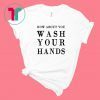 How about you wash your hands shirt